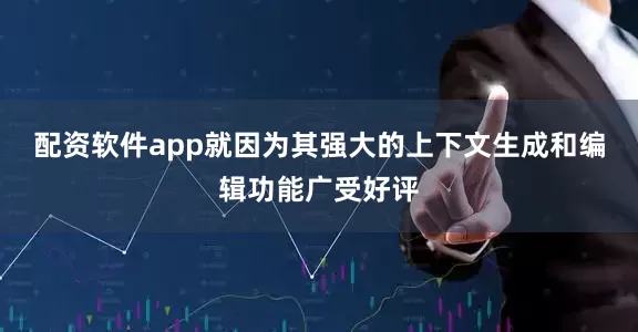 配资软件app就因为其强大的上下文生成和编辑功能广受好评
