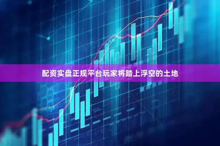 配资实盘正规平台玩家将踏上浮空的土地