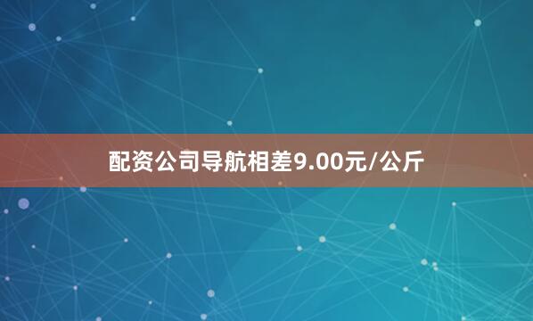 配资公司导航相差9.00元/公斤
