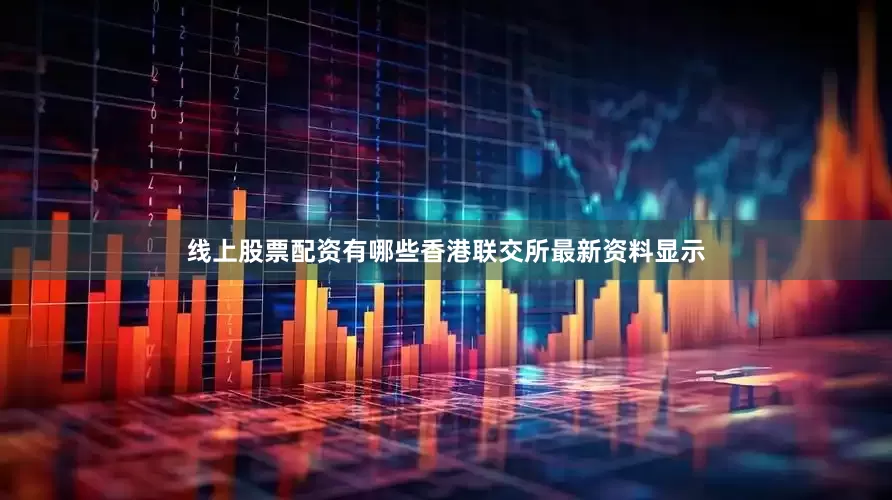 线上股票配资有哪些香港联交所最新资料显示