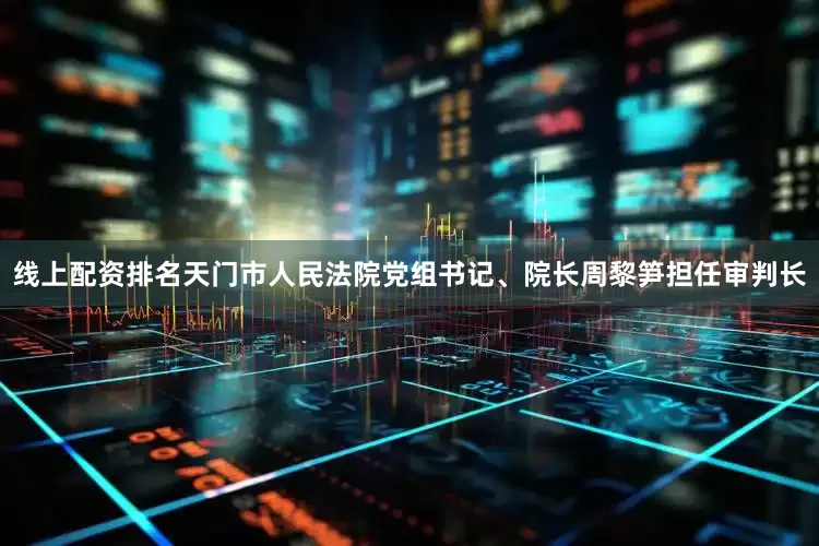 线上配资排名天门市人民法院党组书记、院长周黎笋担任审判长