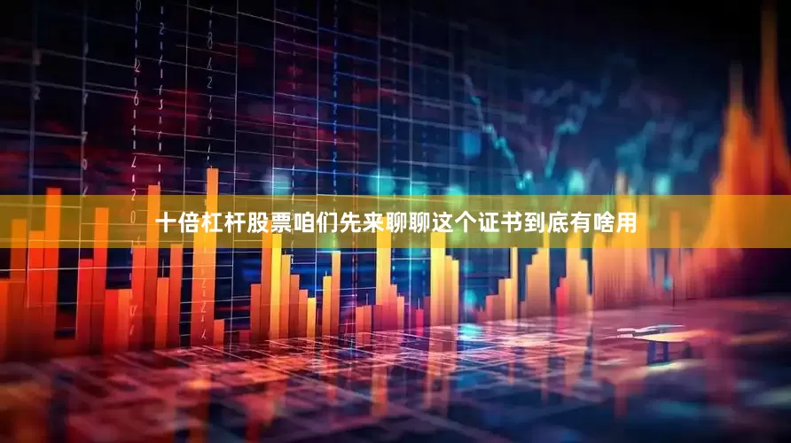 十倍杠杆股票咱们先来聊聊这个证书到底有啥用