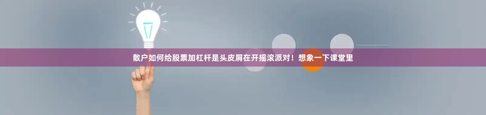 散户如何给股票加杠杆是头皮屑在开摇滚派对！想象一下课堂里