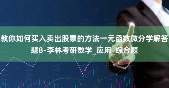 教你如何买入卖出股票的方法一元函数微分学解答题8-李林考研数学_应用_综合题