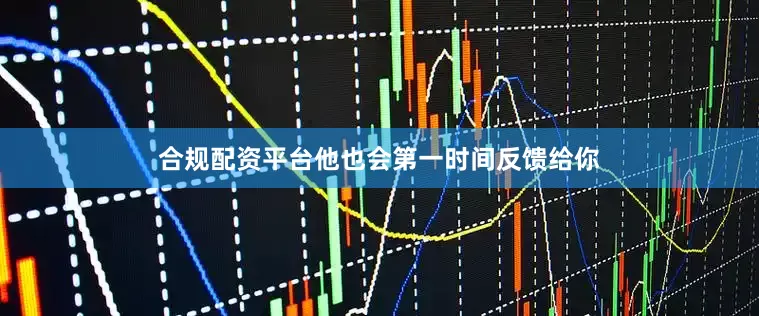 合规配资平台他也会第一时间反馈给你