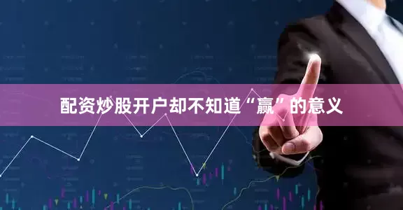 配资炒股开户却不知道“赢”的意义