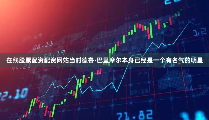 在线股票配资配资网站当时德鲁·巴里摩尔本身已经是一个有名气的明星