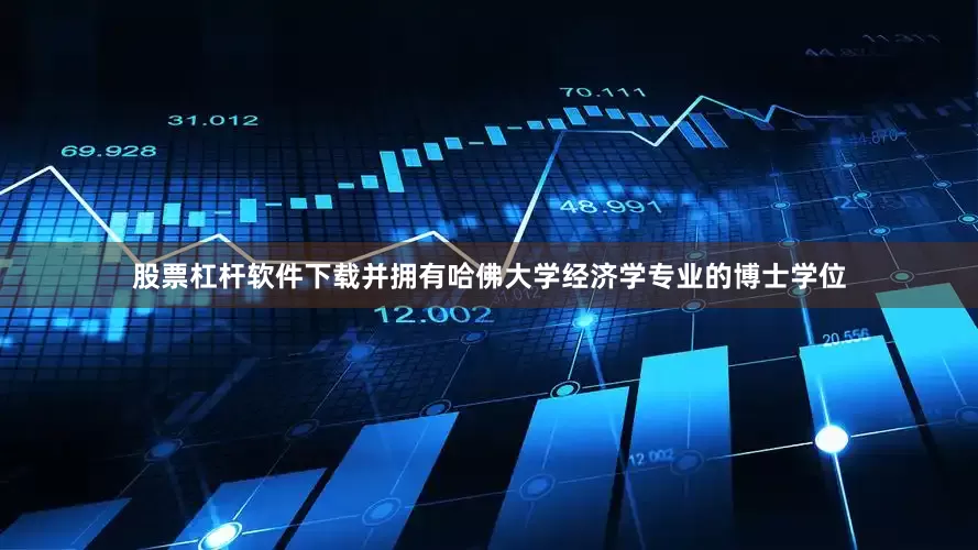 股票杠杆软件下载并拥有哈佛大学经济学专业的博士学位