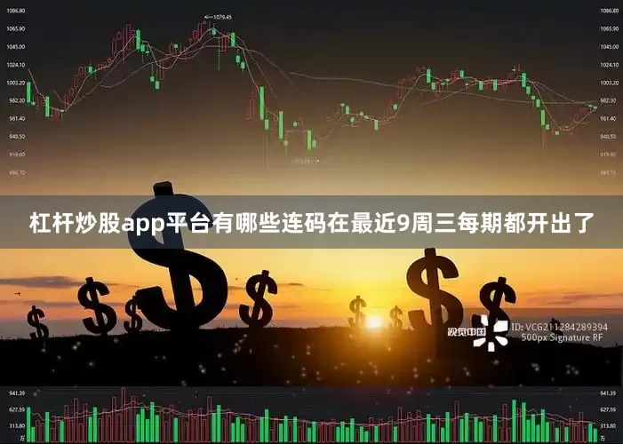杠杆炒股app平台有哪些连码在最近9周三每期都开出了