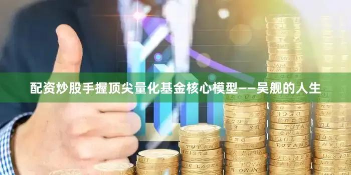 配资炒股手握顶尖量化基金核心模型——吴舰的人生