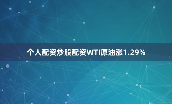 个人配资炒股配资WTI原油涨1.29%