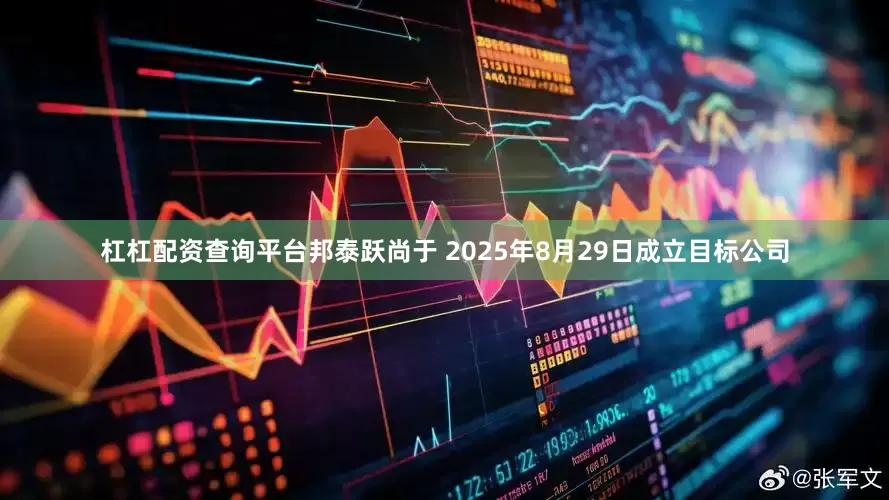 杠杠配资查询平台邦泰跃尚于 2025年8月29日成立目标公司