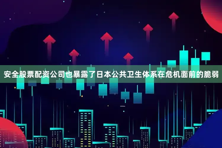 安全股票配资公司也暴露了日本公共卫生体系在危机面前的脆弱